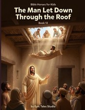 Bible Heroes for Kids: The Man Let Down Through the Roof - Book 13: A Story of F