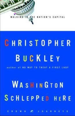 Washington Schlepped Here: Walking in the Nation's Capital Christopher Buckley
