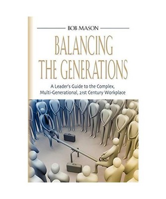 BALANCING THE GENERATIONS: A Leader's Guide to the Complex, Multi-Generational, 