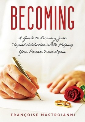 Becoming: A Guide to Recovery from Sexual Addiction While Helping Your Partner T
