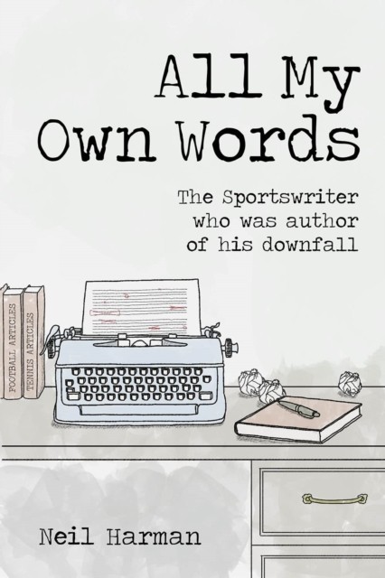 All My Own Words : The Sportswriter Who Was Author Of His Own Downfall Neil Harman - Image 5
