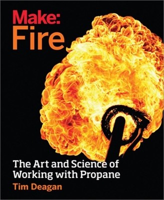 Make: Fire: The Art and Science of Working with Propane (Paperback or Softback)