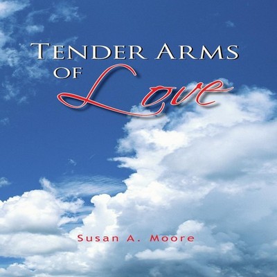 Tender Arms of Love Susan A. Moore Hardcover Author Solutions Inc
