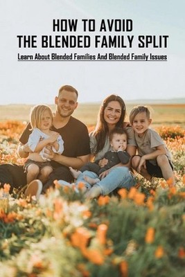 How To Avoid The Blended Family Split: Learn About Blended Families And Blended