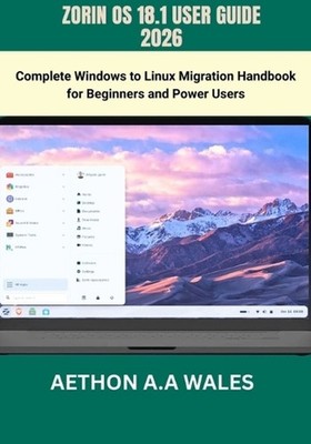 Zorin OS 18.1 User Guide 2026: Complete Windows to Linux Migration Handbook for 