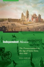 Independent Mexico: The Pronunciamiento in the Age of Santa Anna, 1821-1858 by W