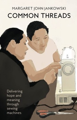 Common Threads: Delivering Hope and Meaning Through Sewing Machines by Jankowski
