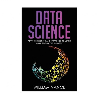 Data Science: Advanced Method And Strategies To Learn Data Science For Business