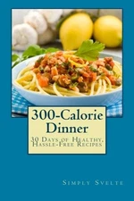 300-Calorie Dinner: 30 Days of Healthy, Hassle-Free Recipes (Simply Svelte: ...