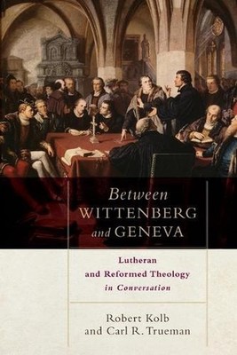 Between Wittenberg and Geneva Lutheran and Reformed Theology in Conversation by 