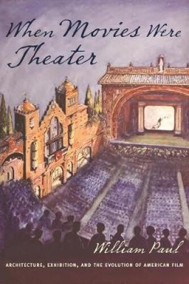When Movies Were Theater: Architecture, Exhibition, and the Evolution of