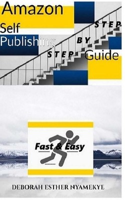 Amazon Self-Publishing Step by Step Guide: Fast & Easy by Deborah Esther Nyameky