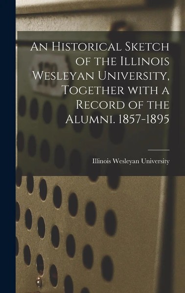 An Historical Sketch Of The Illinois Wesleyan University, Together With A...-image