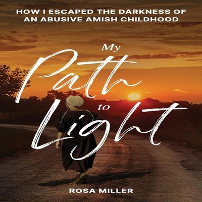 My Path to Light How I Escaped the Darkness of an Abusive Amish C