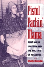 Pistol Packin' Mama: Aunt Molly Jackson and the Politics of Folksong by Romalis