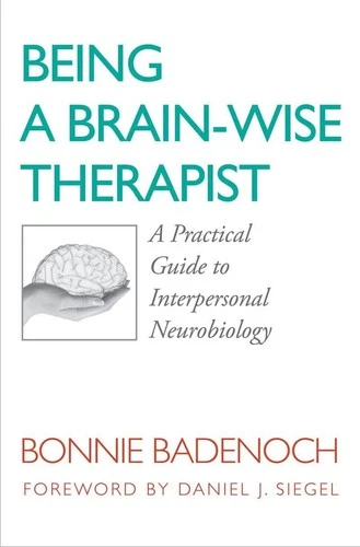 Being a Brain-Wise Therapist: A Practical Guide to Interpersonal Neurobiolog...