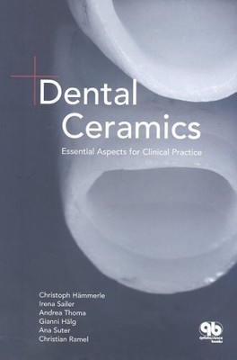DENTAL CERAMICS: ESSENTIAL ASPECTS FOR CLINICAL PRACTICE By Christoph Hammerle