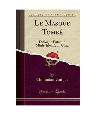 Le Masque Tombé: Dialogue Entre un Ministériel Et un Ultra [Classic Reprint]: 
