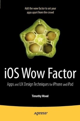 iOS Wow Factor: UX Design Techniques for iPhone and iPad by Timothy Wood (Englis