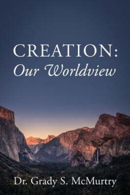 Creation: Our Worldview by Dr. McMurtry, Grady S: New