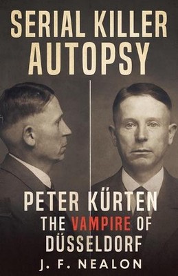 Serial Killer Autopsy: Peter K?rten, The Vampire of D?sseldorf by J.F. Nealon Pa