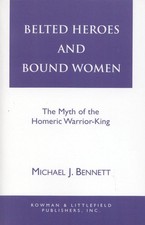 Belted Heroes and Bound Women: The Myth of the Homeric Warrior King by Michael J