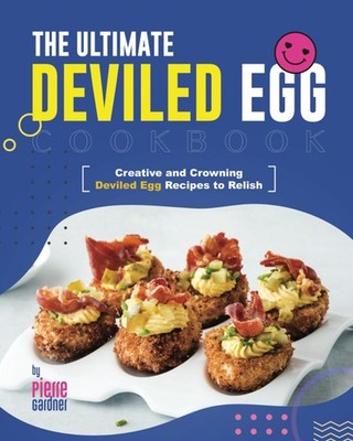 The Ultimate Deviled Egg Cookbook: Creative and Crowning Deviled Egg Recipes to