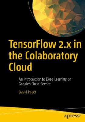 Tensorflow 2.x in the Colaboratory Cloud : An Introduction to Deep Learning o...