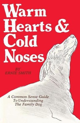 Warm Hearts & Cold Noses: A Common Sense Guide To Understanding The Family Dog b