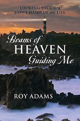Beams of Heaven Guiding Me: Looking Back on God's Hand in My Life by Adams, Roy