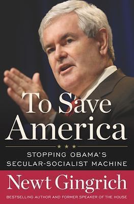 To Save America: Stopping Obama's - hardcover, Newt Gingrich, 9781596985964, new