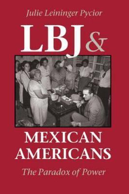 LBJ and Mexican Americans: The Paradox of Power - Pycior, Julie Leininger