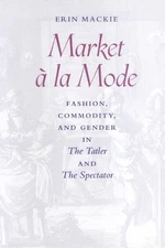 Market la Mode: Fashion, Commodity, and Gender in The Tatler and The Spectator b