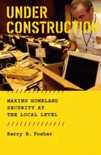 Under Construction : Making Homeland Security at the Local Level
