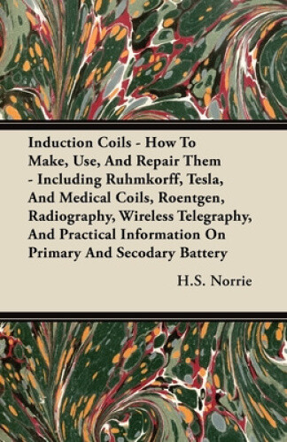 Induction Coils - How To Make, Use, And Repair Them - Including Ruhmkorff,