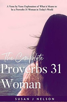 The Complete Proverbs 31 Woman: A verse-by-verse practical look at the Prove...