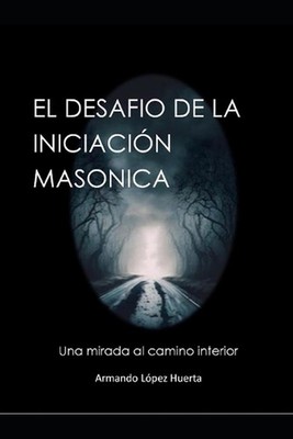 El Desafio de la Iniciacion Masonica: Una Mirada Al Camino Interior by Armando L