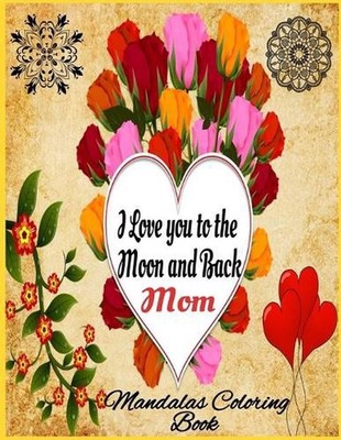 I Love you to the Moon and Back Mom: Mandalas Coloring Book and Blank Lined Diar