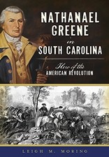 NATHANAEL GREENE IN SOUTH CAROLINA: HERO OF THE AMERICAN By Leigh M. Moring NEW