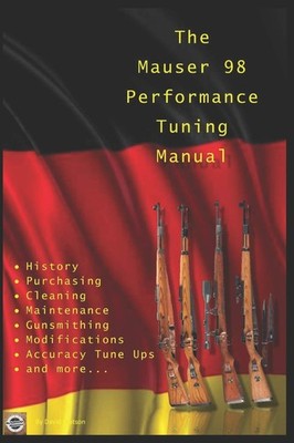 The Mauser 98 Performance Tuning Manual: Gunsmithing tips for modifying..  Pa...
