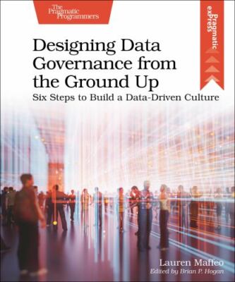 Designing Data Governance from the Ground Up: Six Steps to Build a Data-Driven C