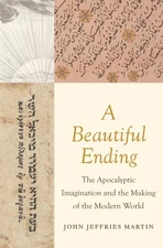 A Beautiful Ending: The Apocalyptic Imagination and the Making of the Modern...