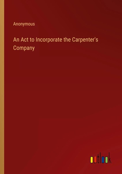 Anonymous | An Act To Incorporate The Carpenter's Company | Taschenbuch (2023)-image