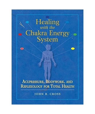 Healing with the Chakra Energy System: Acupressure, Bodywork, and Reflexology fo