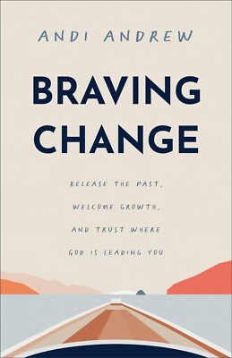 Braving Change: Release the Past, Welcome Growth, and Trust Where God Is Leading