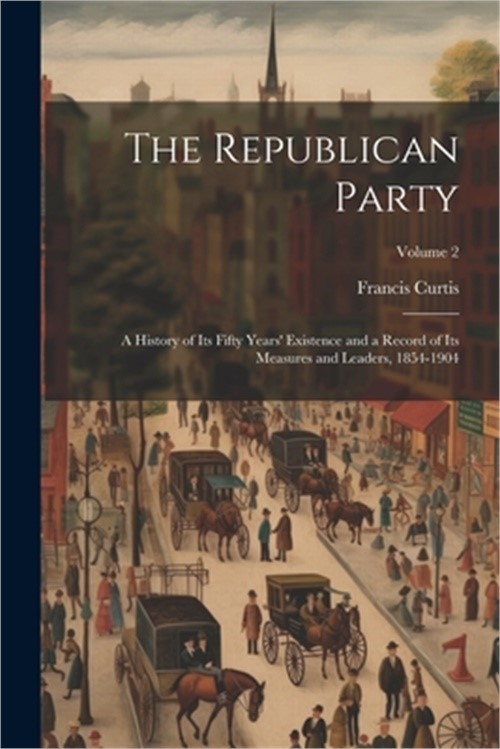 The Republican Party: A History of Its Fifty Years' Existence and a Record of It