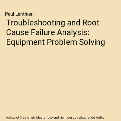 Troubleshooting and Root Cause Failure Analysis: Equipment Problem Solving, Paul
