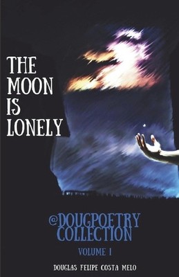 The Moon Is Lonely: @dougpoetry Collection by Douglas Felipe Costa Melo (English