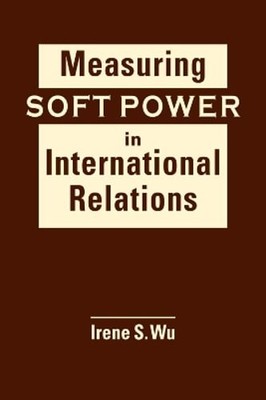 Measuring Soft Power in International Relations by Irene S. Wu: Used