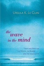 The Wave in the Mind: Talks and Essays on the Writer, the Reader, and the Im...